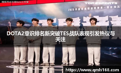 DOTA2意识排名新突破TES战队表现引发热议与关注