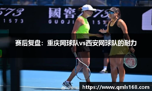 赛后复盘：重庆网球队vs西安网球队的耐力