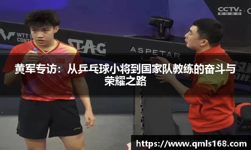 黄军专访：从乒乓球小将到国家队教练的奋斗与荣耀之路