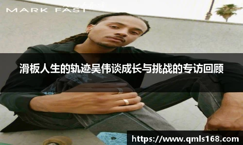 滑板人生的轨迹吴伟谈成长与挑战的专访回顾