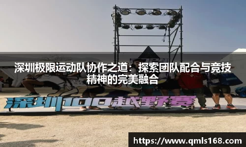 深圳极限运动队协作之道：探索团队配合与竞技精神的完美融合
