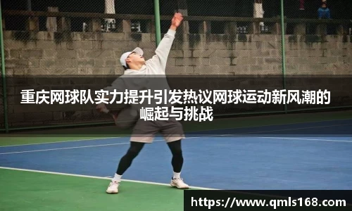 重庆网球队实力提升引发热议网球运动新风潮的崛起与挑战