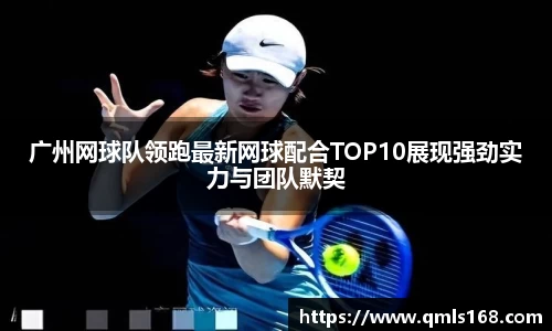 广州网球队领跑最新网球配合TOP10展现强劲实力与团队默契